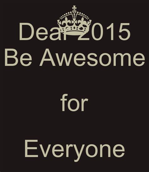 Dear 2015 Be Awesome For Everyone Poster Harshit Keep Calm O Matic