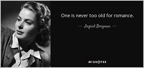 Ingrid Bergman Quote One Is Never Too Old For Romance