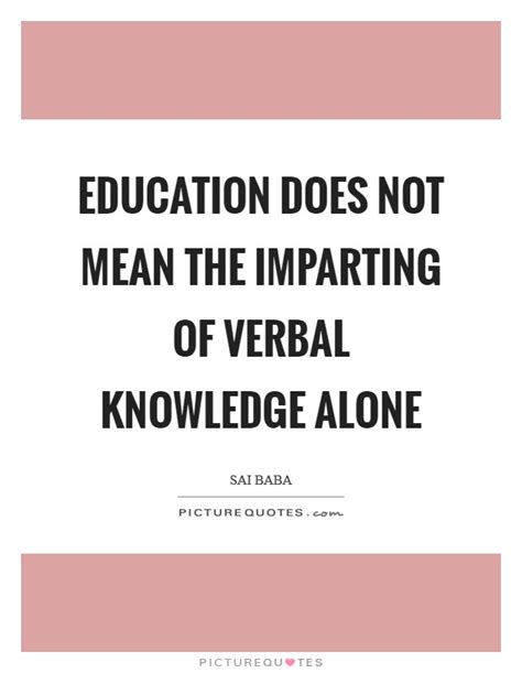 education does not mean the imparting of verbal knowledge alone picture quotes