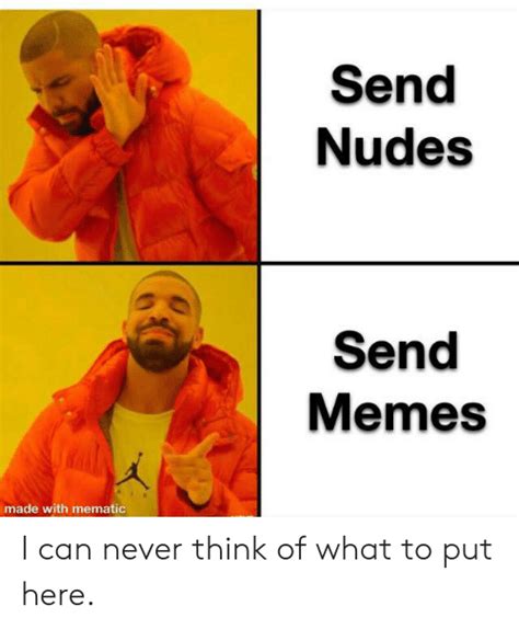 Send Nudes Send Memes Made With Mematic I Can Never Think Of What To
