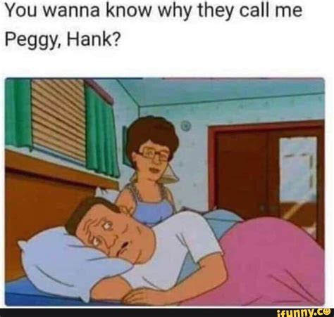 You Wanna Know Why They Call Me Peggy Hank Ifunny