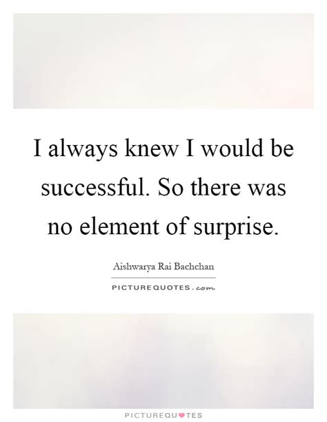 Element of surprise chapter 20: I always knew I would be successful. So there was no element of... | Picture Quotes