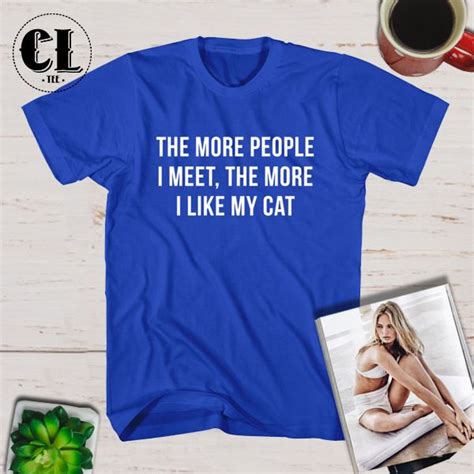T Shirt The More People I Meet The More I Like My Cat ~