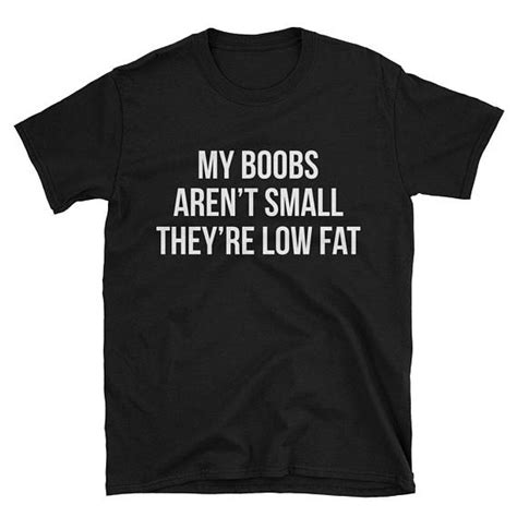 My Boobs Arent Small They Are Low Fat Tits Tumblr T Shirt Funny Quote T