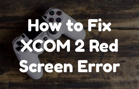 Top Method To Try Fixing Xcom 2 Red Screen Error In 2022
