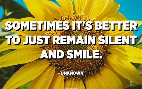 Sometimes it's better to just remain silent and smile. - Unknown ...