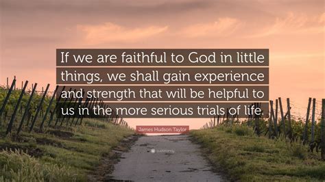 60 quotes from james hudson taylor: James Hudson Taylor Quote: "If we are faithful to God in little things, we shall gain experience ...