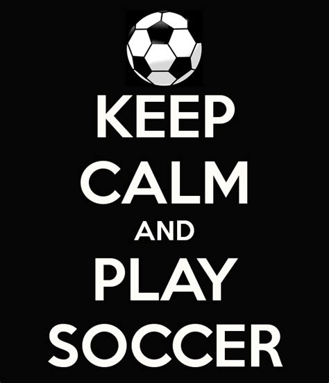 Keep Calm And Play Soccer Play Soccer Soccer Keep Calm