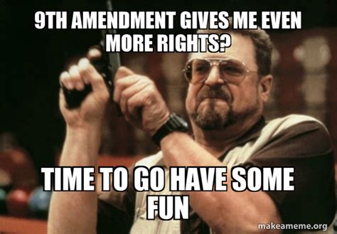 9th Amendment Gives Me Even More Rights Time To Go Have Some Fun Am