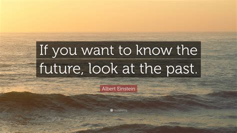 Albert Einstein Quote If You Want To Know The Future Look At The Past