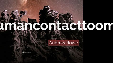 Andrew Rowe Quote “humancontacttoomuch”