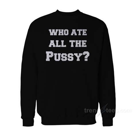Who Ate All The Pussy Sweatshirt