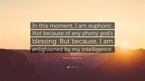 Friedrich Nietzsche Quote In This Moment I Am Euphoric Not Because