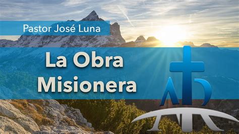 La Obra Misionera Pastor José Luna Mayo 2019 Youtube