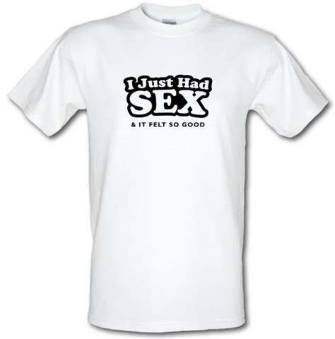I Just Had Sex And It Felt So Good T Shirt By Chargrilled