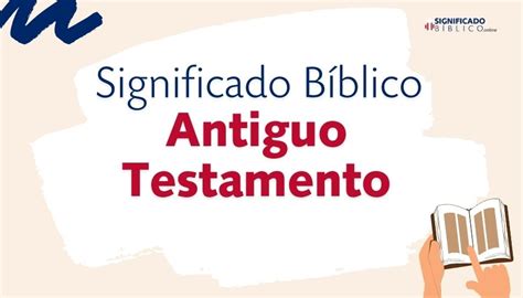 Significado Bíblico Antiguo Nuevo Testamento ¿qué Significa Según La