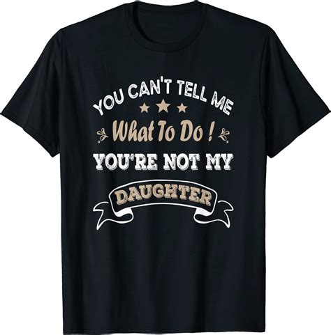 You Cant Tell Me What To Do Youre Not My Daughter T Shirt Make You Happy Quotes Keep Me Safe