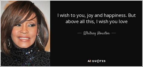 We all want to be happy, right? Whitney Houston quote: I wish to you, joy and happiness ...