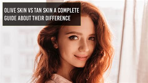 Olive Skin Vs Tan Skin A Great Complete Guide