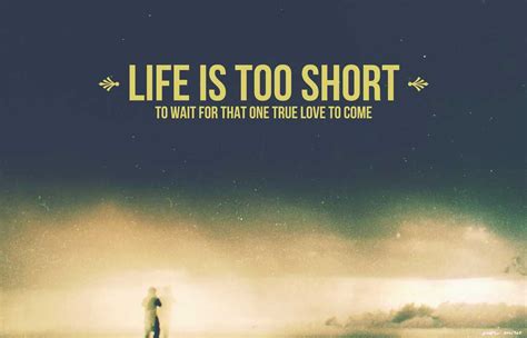 Life Is Too Short To Wait For That One True Love To Come