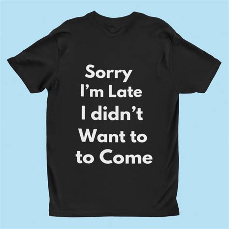 Sorry Im Late I Didnt Want To Come T Shirt Etsy Unique T Shirt