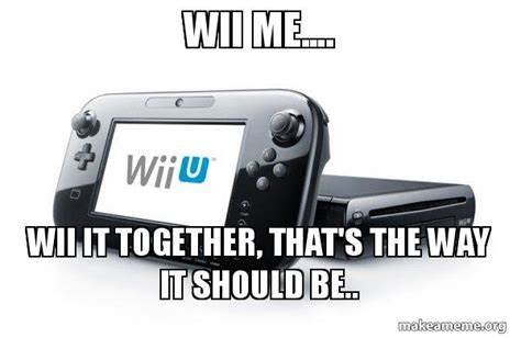 Wii Me Wii It Together Thats The Way It Should Be Wii U