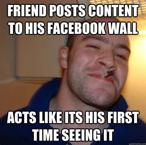 friend posts content to his facebook wall acts like its his first time seeing it misc quickmeme