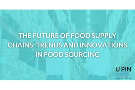 The Future Of Food Supply Chains Trends And Innovations In Food Sourcing
