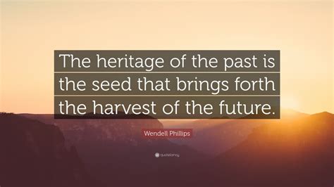 Wendell Phillips Quote The Heritage Of The Past Is The