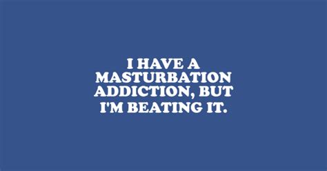 I Have A Masturbation Addiction But Im Beating It Funny Offensive Funny Offensive T Shirt
