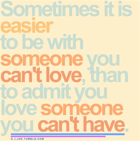 Sometimes It Is Easier To Be With Someone You Cant Love Than To Admit