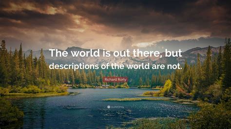 Richard Rorty Quote “the World Is Out There But Descriptions Of The