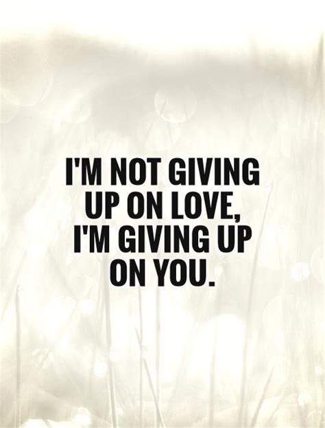 Im Not Giving Up On Love Im Giving Up On You Picture Quotes