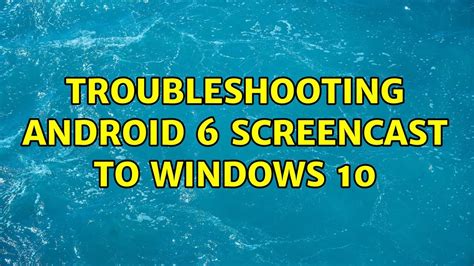 Troubleshooting Android 6 Screencast To Windows 10 2 Solutions