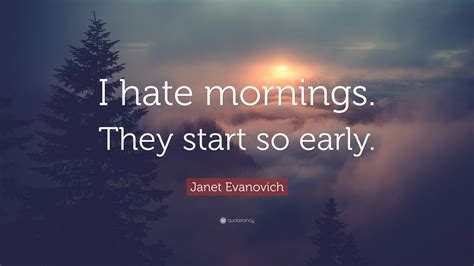 Janet Evanovich Quote “i Hate Mornings They Start So Early”