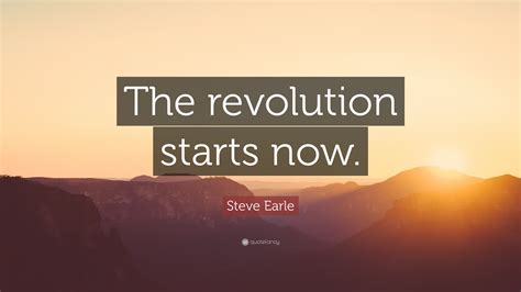 Steve Earle Quote “the Revolution Starts Now”
