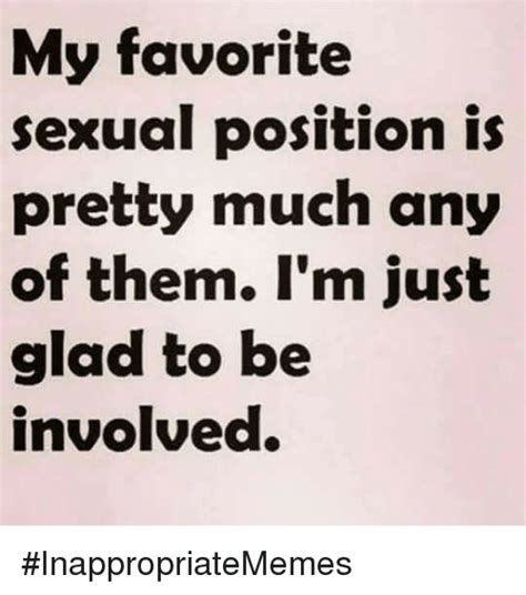My Favorite Sexual Position Is Pretty Much Any Of Them Im Just Glad To Be Involved