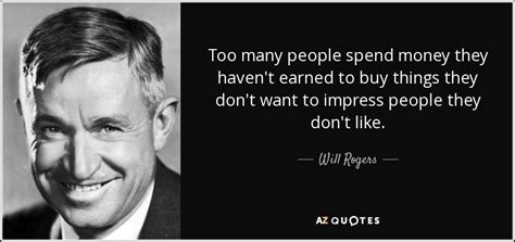 The future brain author said most people got excited buying things with many feeling a great sense of control when they handed their wallet over. Will Rogers quote: Too many people spend money they haven't earned to buy...