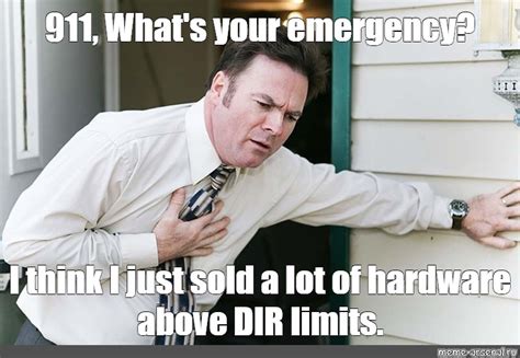 Meme 911 Whats Your Emergency I Think I Just Sold A Lot Of