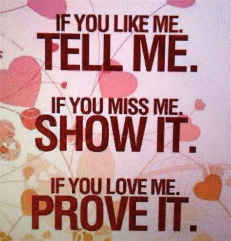 if you like me tell me if you miss me show it if you love me prove it love picture quotes