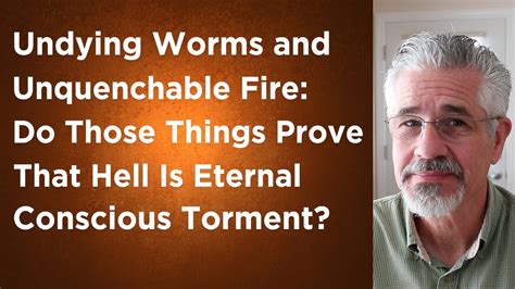 Undying Worms And Unquenchable Fire Do Those Things Prove That Hell Is