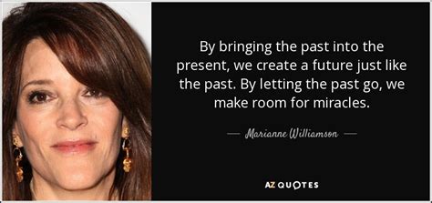 Marianne Williamson Quote By Bringing The Past Into The Present We