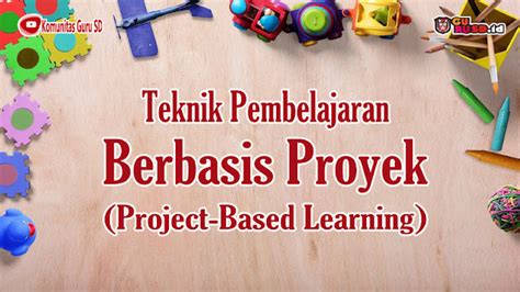 Teknik Pembelajaran Berbasis Proyek Project Based Learning Gurusd Id