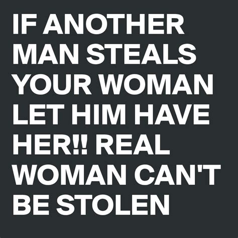 If Another Man Steals Your Woman Let Him Have Her Real Woman Cant Be Stolen Post By Rawd On