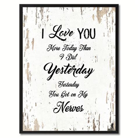 Check spelling or type a new query. I love you more today than I did yesterday you got on my nerves Inspirational Quote Saying Gift ...