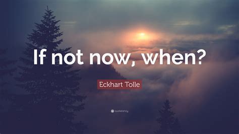 Eckhart Tolle Quote If Not Now When 23 Wallpapers Quotefancy