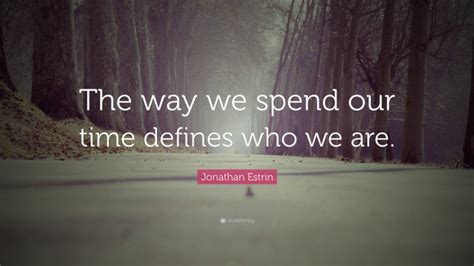 Jonathan Estrin Quote The Way We Spend Our Time Defines Who We Are