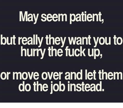 May Seem Patient But Really They Want You To Hurry The Fuck Up Or Move