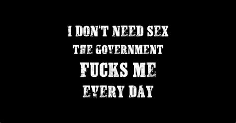 I Dont Need Sex The Government Fucks Me Every Day I Dont Need Sex Sticker Teepublic