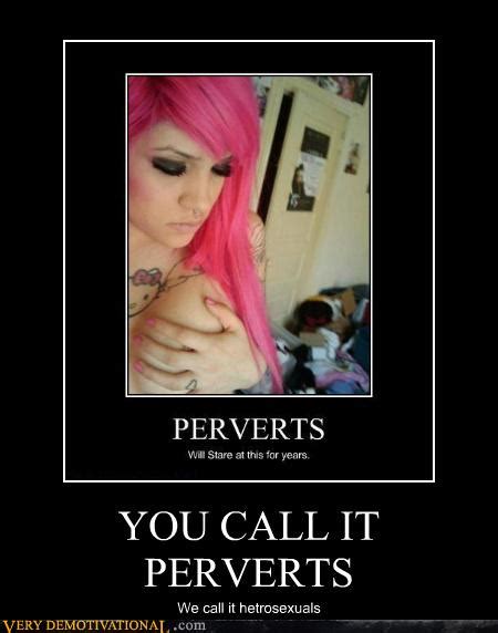 You Call It Perverts Very Demotivational Demotivational Posters
